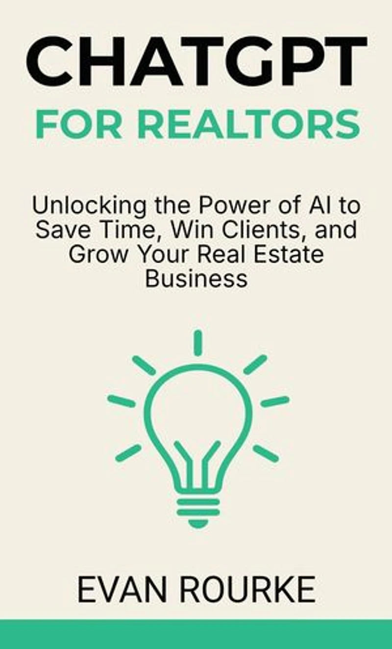ChatGPT for Realtors: Unlocking the Power of AI to Save Time, Win Clients, and Grow Your Real Estate Business