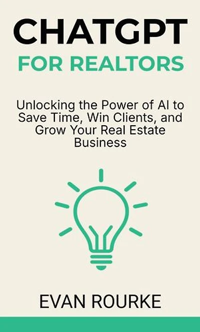 ChatGPT for Realtors: Unlocking the Power of AI to Save Time, Win Clients, and Grow Your Real Estate Business