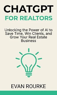 ChatGPT for Realtors: Unlocking the Power of AI to Save Time, Win Clients, and Grow Your Real Estate Business