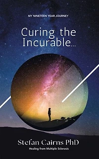 Curing the Incurable...: My Nineteen Year Journey Healing from Multiple Sclerosis