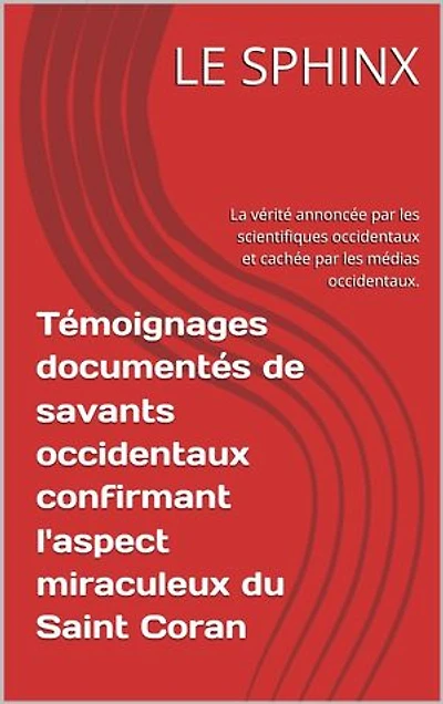 Témoignages documentés de savants occidentaux confirmant l'aspect miraculeux du Saint Coran: La vérité annoncée par les scientifiques occidentaux et cachée par les médias occidentaux