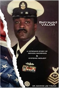 Betrayed Valor: A Veteran’s Story of Service, Sacrifice & Systemic Neglect