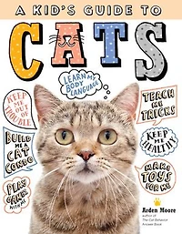 A Kid's Guide To Cats: How Train, Care For, And Play Communicate With Your Amazing Pet!