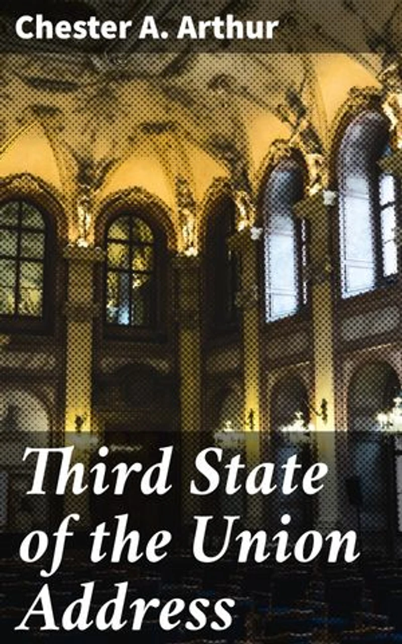 Third State of the Union Address: Shaping America's Future: Insights from Presidential Address of Chester A. Arthur