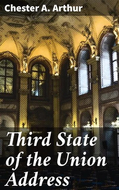 Third State of the Union Address: Shaping America's Future: Insights from Presidential Address of Chester A. Arthur