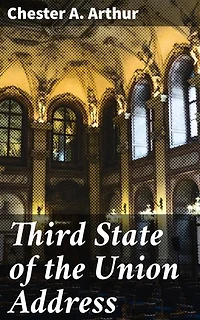Third State of the Union Address: Shaping America's Future: Insights from Presidential Address of Chester A. Arthur