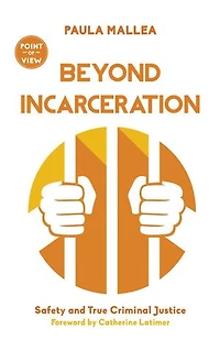 Beyond Incarceration: Safety And True Criminal Justice