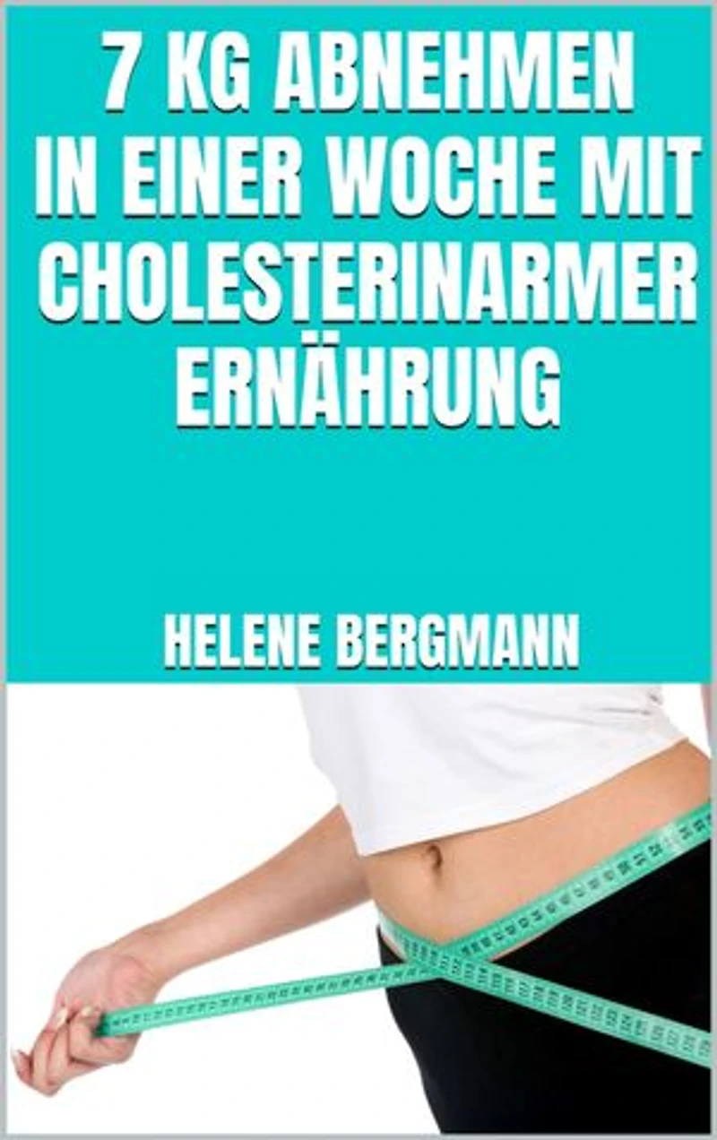 7 kg abnehmen in einer Woche mit cholesterinarmer Ernährung: Kochbuch für optimale Cholesterinwerte - LDL-Spiegel ausgleichen und Cholesterin senken - Inkl. leckerer und cholesterinarmer Rezepte