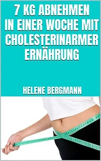 7 kg abnehmen in einer Woche mit cholesterinarmer Ernährung: Kochbuch für optimale Cholesterinwerte - LDL-Spiegel ausgleichen und Cholesterin senken - Inkl. leckerer und cholesterinarmer Rezepte