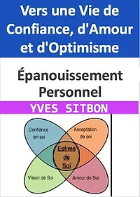 Épanouissement Personnel : Vers une Vie de Confiance, d'Amour et d'Optimisme: 10 Ateliers Pratiques pour Cultiver la Confiance en Soi, l'Amour de Soi et l'Optimisme au Quotidien