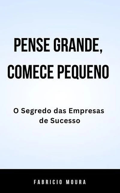 Pense Grande, Comece Pequeno: O Segredo das Empresas de Sucesso