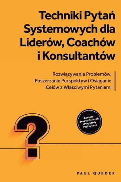 Techniki Pytań Systemowych dla Liderów, Coachów i Konsultantów: Rozwiązywanie Problemów, Poszerzanie Perspektyw i Osiąganie Celów z Właściwymi Pytaniami - Zawiera Zeszyt Ćwiczeń i Przykłady Praktyczne