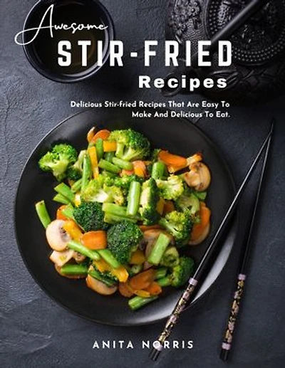 Awesome Stir-Fried Recipes: Delicious Stir-fried Recipes That Are Easy to Make and Delicious To Eat