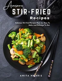 Awesome Stir-Fried Recipes: Delicious Stir-fried Recipes That Are Easy to Make and Delicious To Eat