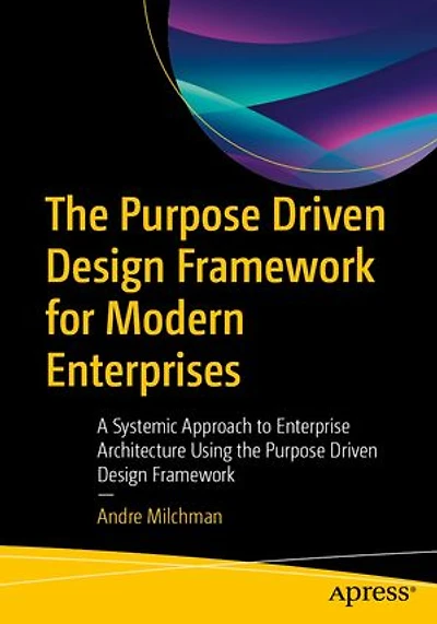 the Purpose Driven Design Framework for Modern Enterprises: A Systemic Approach to Enterprise Architecture Using