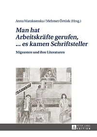 «Man hat Arbeitskraefte gerufen, ... es kamen Schriftsteller»: Migranten und ihre Literaturen