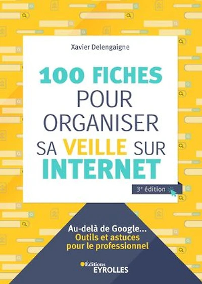 100 fiches pour organiser sa veille sur Internet: au-delà de Google...