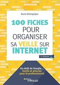 100 fiches pour organiser sa veille sur Internet: au-delà de Google...