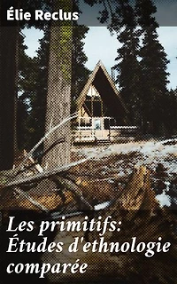 Les primitifs: Études d'ethnologie comparée: Édition enrichie. Explorer la diversité des cultures primitives à travers une approche comparée et analytique