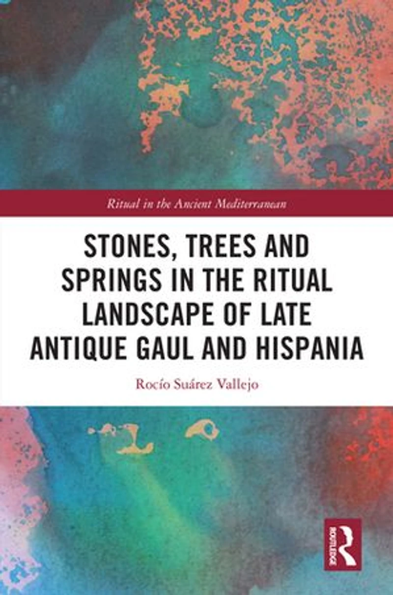 Stones, Trees and Springs the Ritual Landscape of Late Antique Gaul Hispania