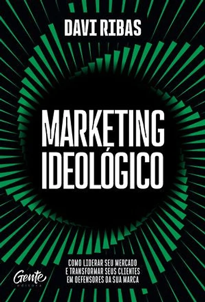 Marketing Ideológico: Como liderar seu mercado e transformar seus clientes em defensores da sua marca