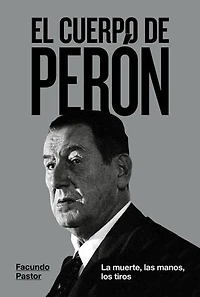 El cuerpo de Perón: La muerte, las manos, los tiros