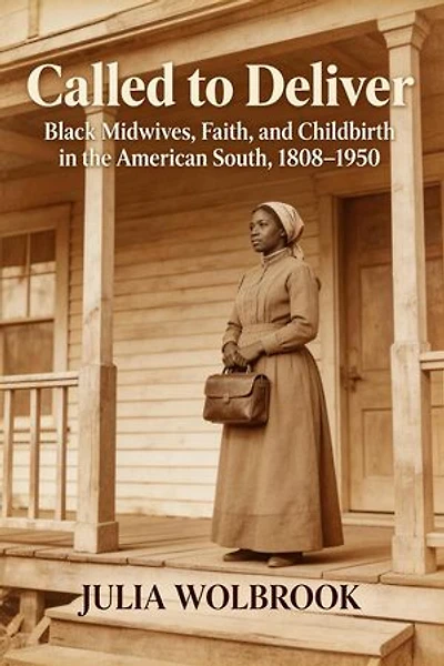 Called to Deliver Black Midwives, Faith, and Childbirth in the American South, 1808–1950