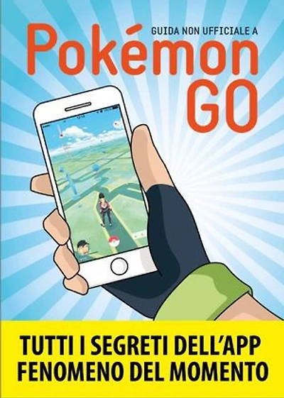 Guida non ufficiale a Pokemon GO: Segreti, trucchi e suggerimenti della app di cui tutti parlano. Guida non ufficiale