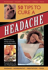 50 Tips to Cure a Headache: Natural Ways to Activate The Bodys Own Healing Process