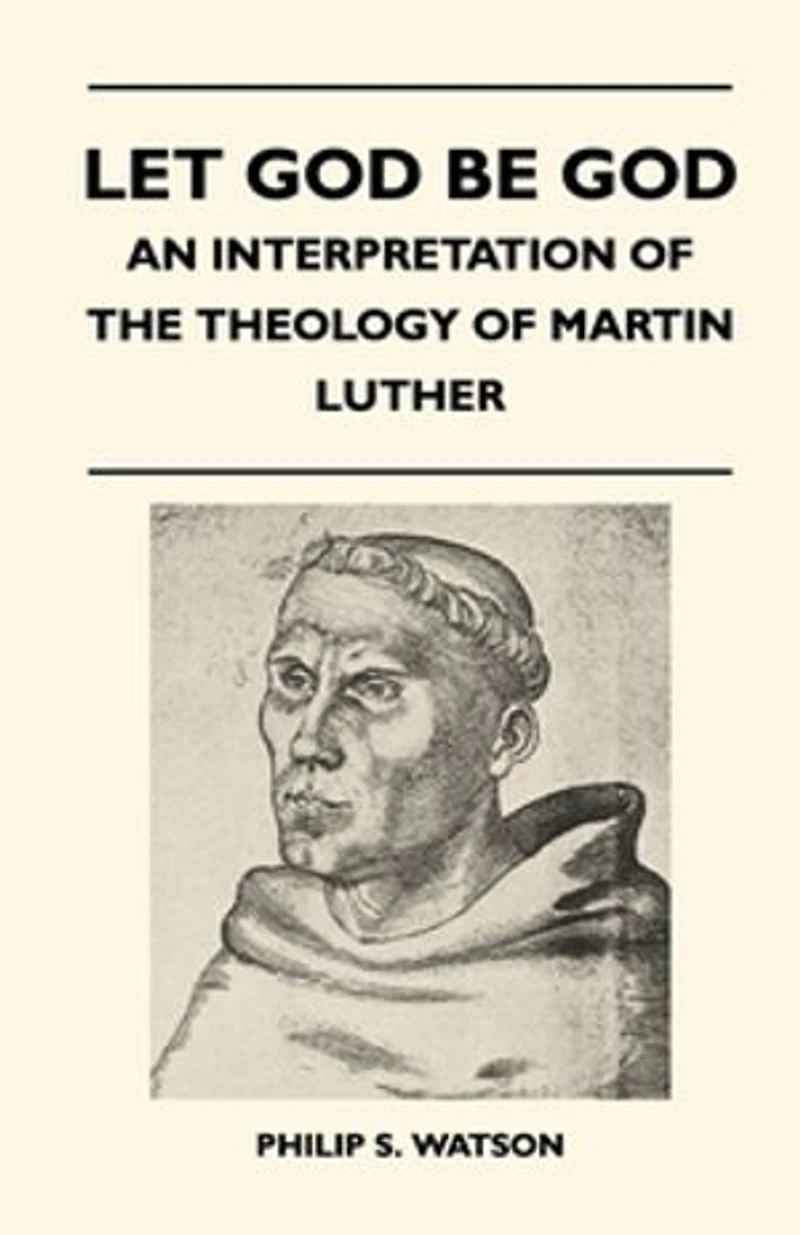 Let God Be - An Interpretation Of The Theology Martin Luther