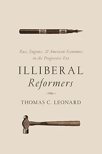 Illiberal Reformers: Race, Eugenics, and American Economics the Progressive Era
