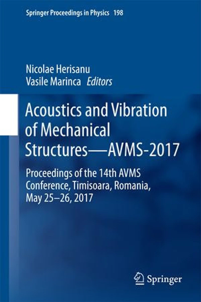 Acoustics And Vibration Of Mechanical Structures-avms-2017: Proceedings The 14th Avms Conference, Timisoara, Romania, May 25-26, 2017
