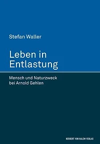 Leben in Entlastung: Mensch und Naturzweck bei Arnold Gehlen