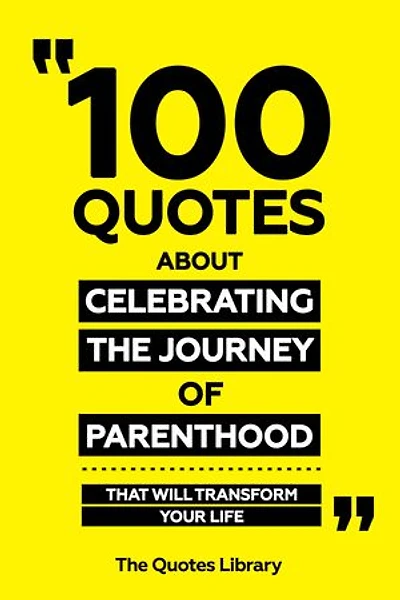100 Quotes About Celebrating The Journey Of Parenthood