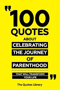 100 Quotes About Celebrating The Journey Of Parenthood