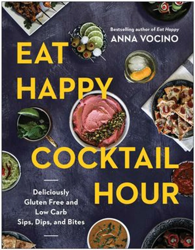 Eat Happy Cocktail Hour: Deliciously Gluten Free and Low Carb Sips, Dips, and Bites