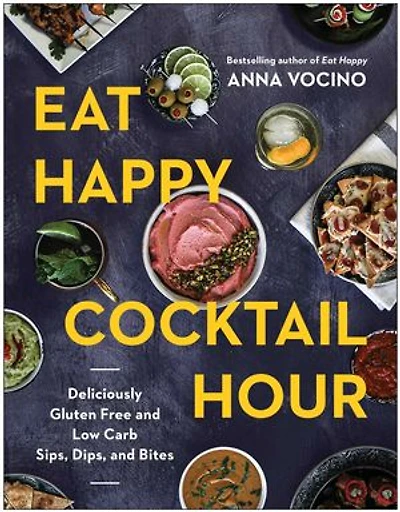 Eat Happy Cocktail Hour: Deliciously Gluten Free and Low Carb Sips, Dips, and Bites
