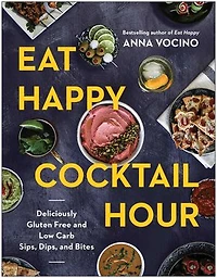 Eat Happy Cocktail Hour: Deliciously Gluten Free and Low Carb Sips, Dips, and Bites