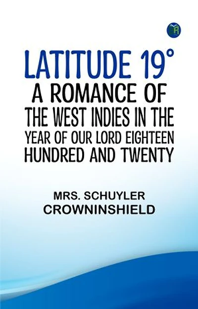 Latitude 19° A Romance of the West Indies in the Year of Our Lord Eighteen Hundred and Twenty
