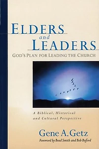 Elders and Leaders: God's Plan for Leading the Church - A Biblical, Historical, Cultural Perspective