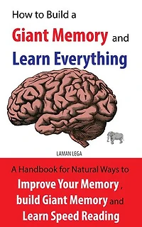 How to Build a Giant Memory and Learn Everything: A handbook Natural Ways to Improve Your Memory , build Giant Memory and Learn Speed Reading