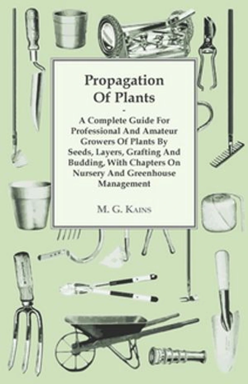 Propagation Of Plants - A Complete Guide For Professional And Amateur Growers By Seeds, Layers, Grafting Budding, With Chapters On Nursery Greenhouse Management