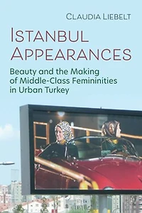 Istanbul Appearances: Beauty and the Making of Middle-Class Femininities Urban Turkey