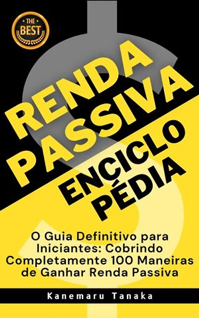 Enciclopédia da Renda Passiva: 100 Formas para Iniciantes Gerarem Renda Sem Esforço