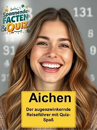 Aichen - Der augenzwinkernde Reiseführer mit Quiz-Spaß: Aichen: Dein humorvoller Reiseführer mit Fragen, Antworten und genug Kuriositäten für einen Lachanfall!