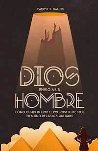 Dios envió a un hombre: Cómo cumplir con el propósito de Dios en medio de las dificultades