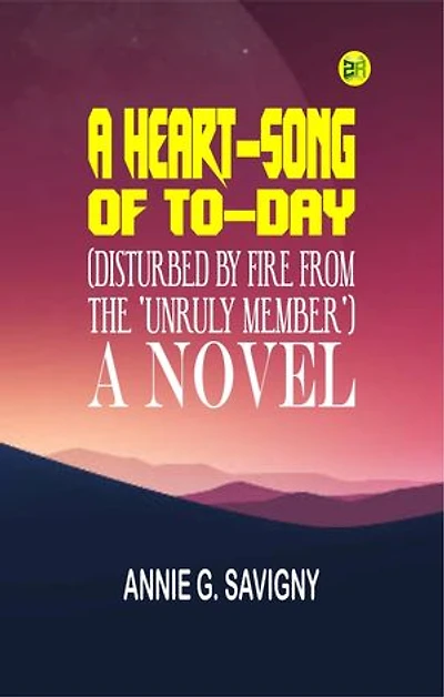 A Heart-Song of To-day (Disturbed by Fire from the 'Unruly Member'): A Novel