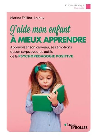 J'aide mon enfant à mieux apprendre: apprivoiser son cerveau, ses émotions et corps avec les outils de la psychopédagogie positive