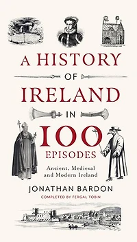 A History of Ireland 100 Episodes: Ancient, Medieval and Modern