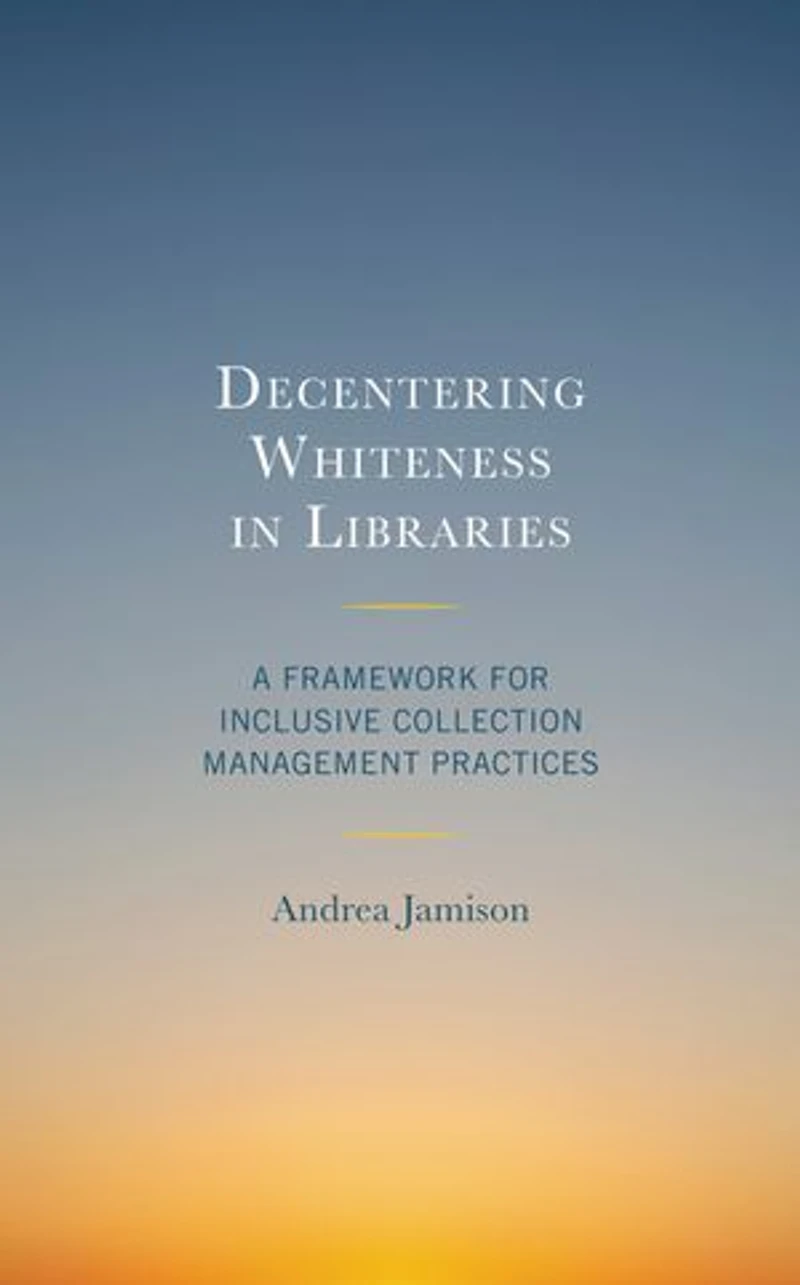 Decentering Whiteness Libraries: A Framework for Inclusive Collection Management Practices